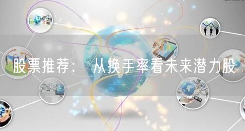 股票推荐： 从换手率看未来潜力股