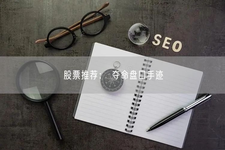 股票推荐： 夺命盘口手迹