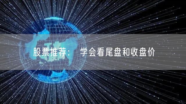 股票推荐： 学会看尾盘和收盘价