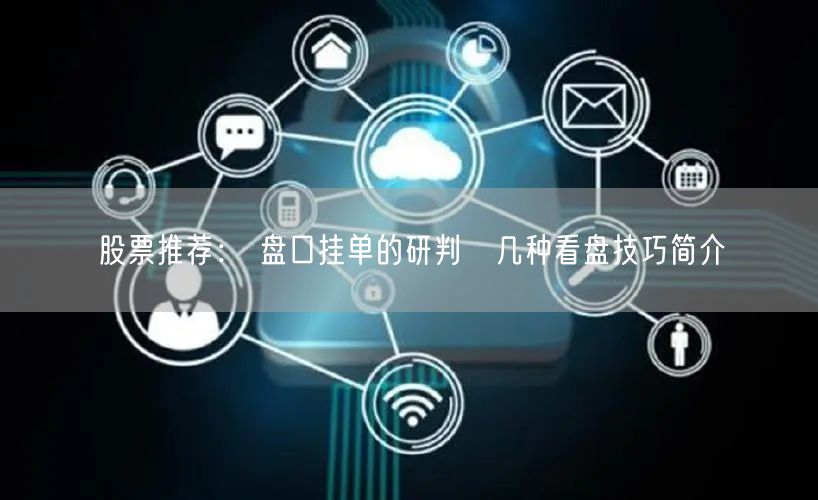 股票推荐： 盘口挂单的研判　几种看盘技巧简介