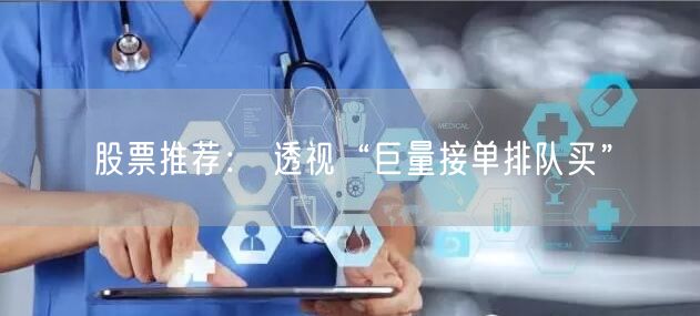 股票推荐： 透视“巨量接单排队买”