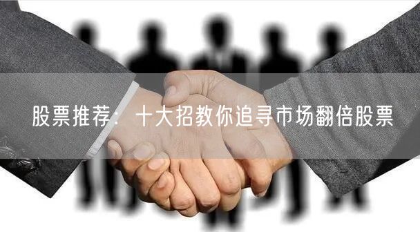 股票推荐:十大招教你追寻市场翻倍股票
