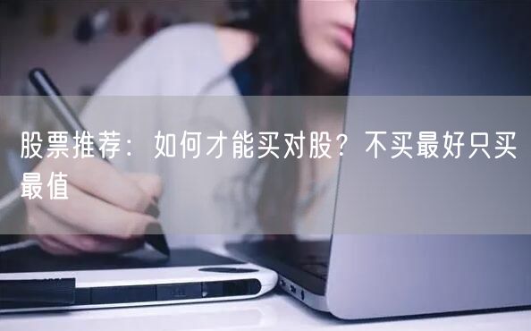股票推荐:如何才能买对股?不买最好只买最值