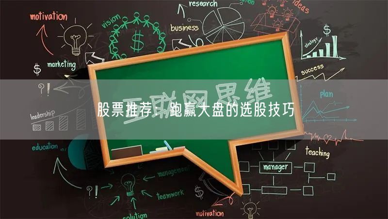 股票推荐:跑赢大盘的选股技巧