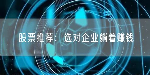 股票推荐:选对企业躺着赚钱