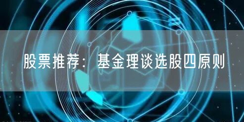 股票推荐:基金理谈选股四原则