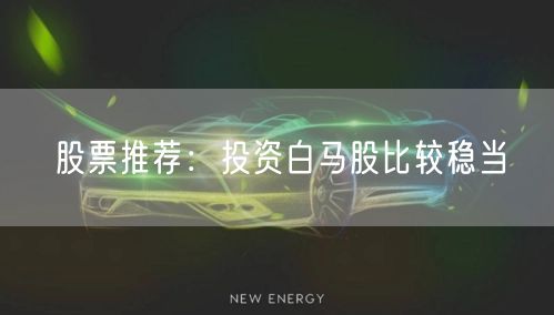 股票推荐：投资白马股比较稳当