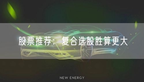 股票推荐:复合选股胜算更大