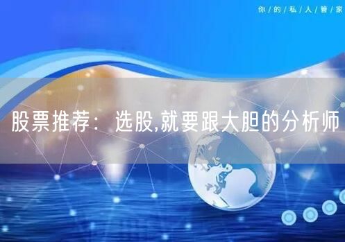 股票推荐:选股,就要跟大胆的分析师