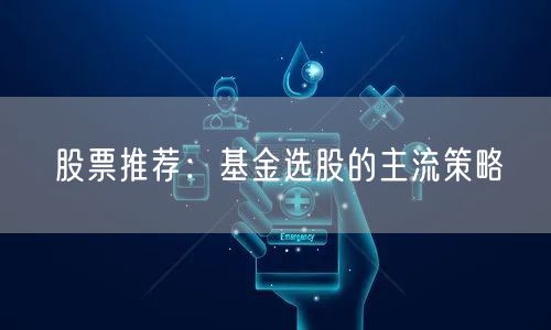 股票推荐:基金选股的主流策略