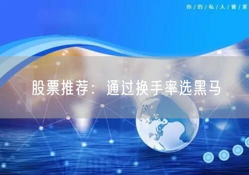 股票推荐:通过换手率选黑马
