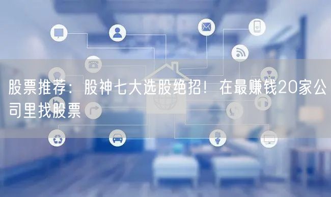 股票推荐:股神七大选股绝招!在最赚钱20家公司里找股票