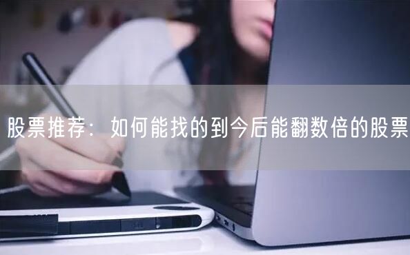 股票推荐:如何能找的到今后能翻数倍的股票
