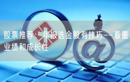 股票推荐:年报选金股有技巧--看重业绩和成长性