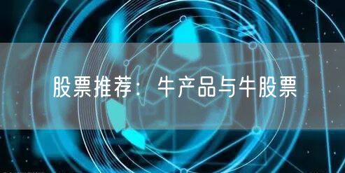股票推荐：牛产品与牛股票