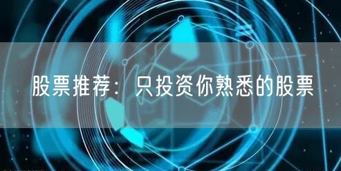 股票推荐：只投资你熟悉的股票