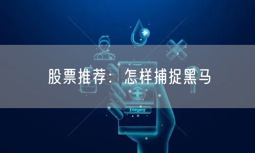 股票推荐:怎样捕捉黑马