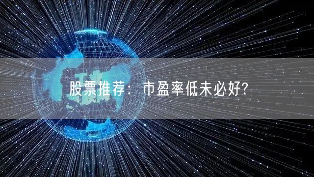 股票推荐:市盈率低未必好?