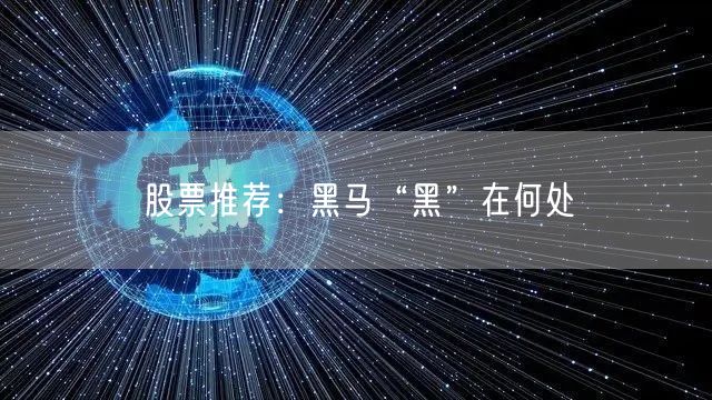 股票推荐:黑马“黑”在何处
