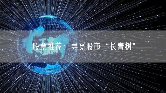股票推荐:寻觅股市“长青树”