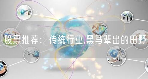 股票推荐:传统行业,黑马辈出的田野