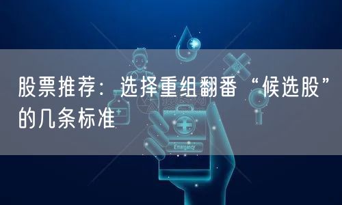 股票推荐:选择重组翻番“候选股”的几条标准