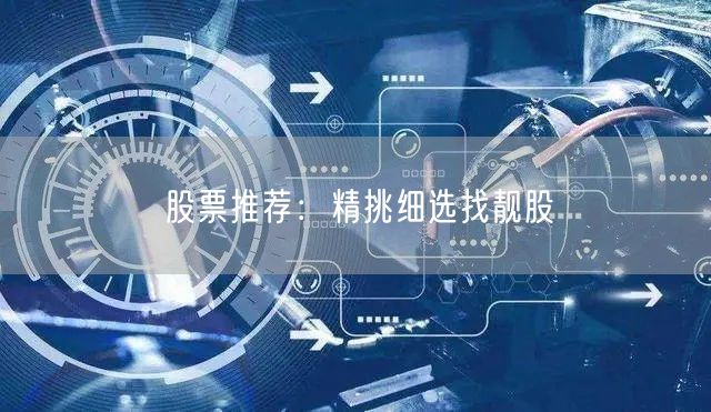 股票推荐:精挑细选找靓股